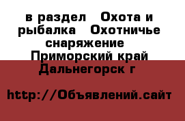  в раздел : Охота и рыбалка » Охотничье снаряжение . Приморский край,Дальнегорск г.